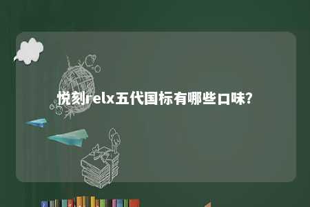 悦刻relx五代国标有哪些口味？ 